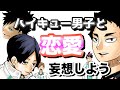 【ハイキュー!!】ヲタクと理想の恋愛妄想して盛り上がろうぜ