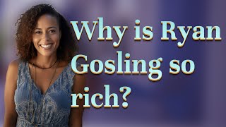 Why is Ryan Gosling so rich?