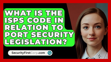 What Is The ISPS Code In Relation To Port Security Legislation? - SecurityFirstCorp.com