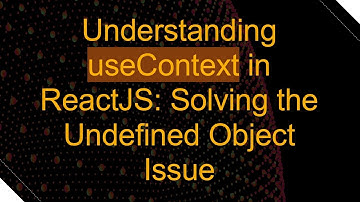 Understanding useContext in ReactJS: Solving the Undefined Object Issue