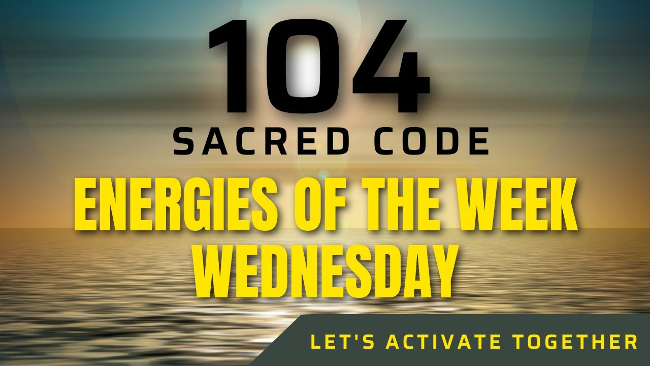 Sacred Code 104 ENERGIES OF THE WEEK, WEDNESDAY🙏🙏🙏 - YouTube