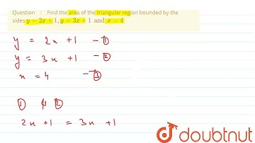 Find the area of the triangular region boundedby the sides y = 2x + 1, y = 3x + 1 andx = 4   | 1...
