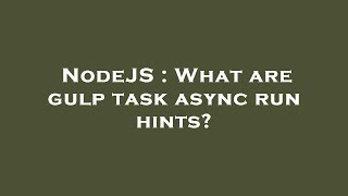 NodeJS : What are gulp task async run hints?