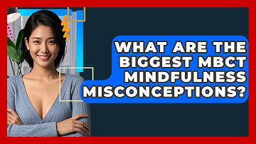 What Are The Biggest MBCT Mindfulness Misconceptions? - CBT Toolkit