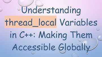 Understanding thread_local Variables in C++: Making Them Accessible Globally