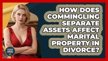 How Does Commingling Separate Assets Affect Marital Property In Divorce?
