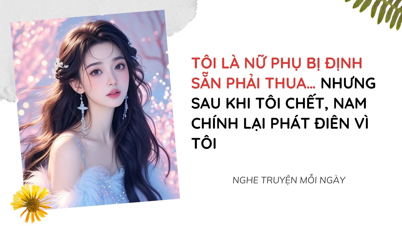 Tôi Là Nữ Phụ Bị Định Sẵn Phải Thua… Nhưng Sau Khi Tôi Chết, Nam Chính Lại Phát Điên Vì Tôi
