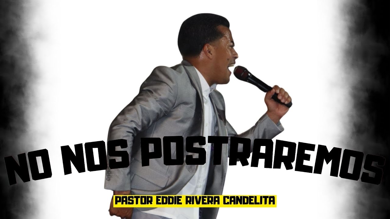NO NOS POSTRAREMOS - PASTOR EDDIE RIVERA CANDELITA