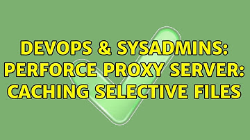 DevOps & SysAdmins: Perforce Proxy Server: Caching selective files (3 Solutions!!)