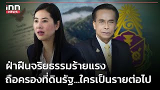 ฝ่าฝืนจริยธรรมร้ายแรง ถือครองที่ดินรัฐ...ใครเป็นรายต่อไป : 28-04-67 | iNN Top Story