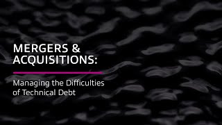 Mergers & Acquisitions: Managing the Difficulties of Technical Debt