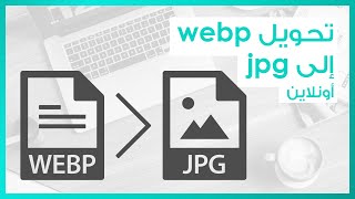 WebP to JPG تحويل ويب بي إلى جيه بيه جي