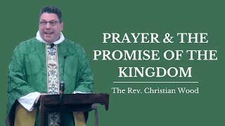 Prayer &amp; The Promise Of The Kingdom | The Rev. Christian Wood