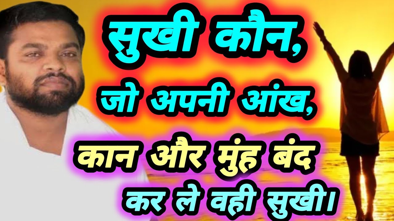 सत्संग भजन,सुखी कौन,जो अपनी आंख कान और मुंह बंद कर ले वही सबसे बड़े सुखी व्यक्ति होता है।