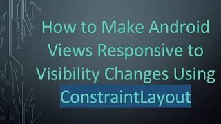 Details How to Make Android Views Responsive to Visibility Changes Using ConstraintLayout Update