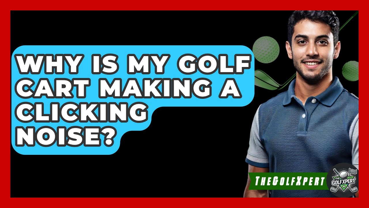 Why Is My Golf Cart Making A Clicking Noise? - The Golf Xpert