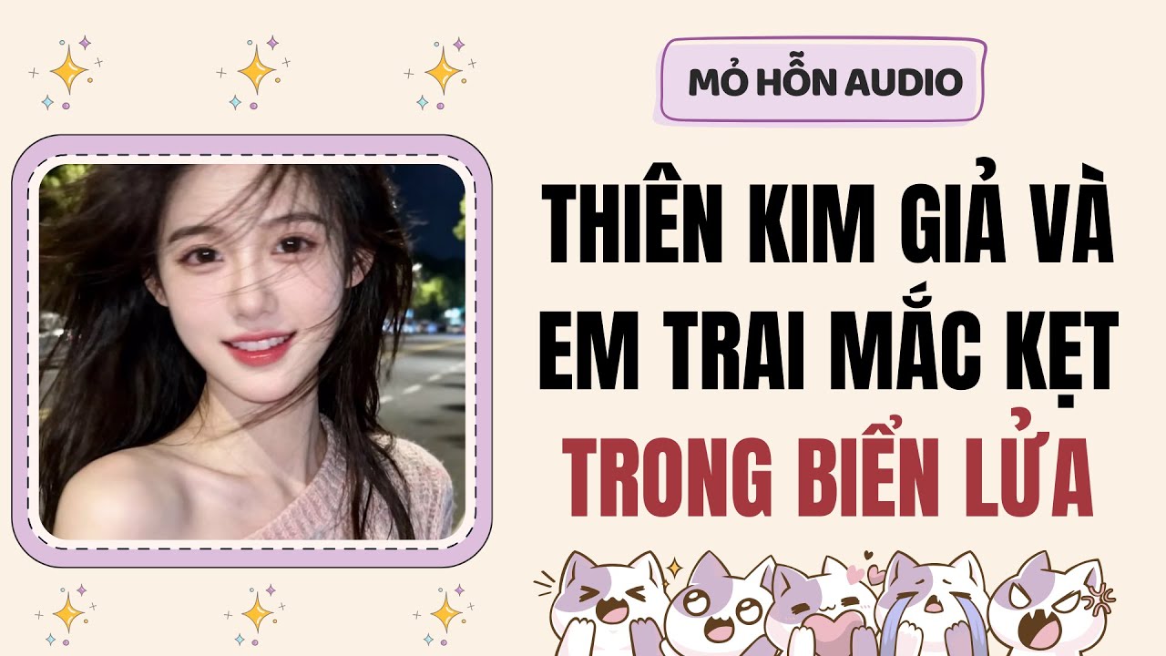 Truyện Audio | Thiên kim giả và em trai mắc kẹt trong biển lửa | Mỏ Hỗn Audio #fullaudio