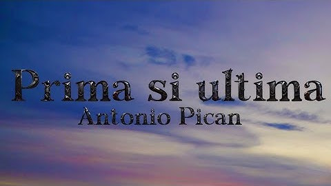 Antonio Pican- prima si ultima {versuri} 2024