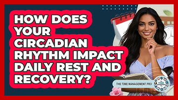 How Does Your Circadian Rhythm Impact Daily Rest And Recovery? - The Time Management Pro