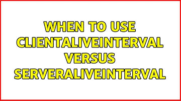 When to use ClientAliveInterval versus ServerAliveInterval