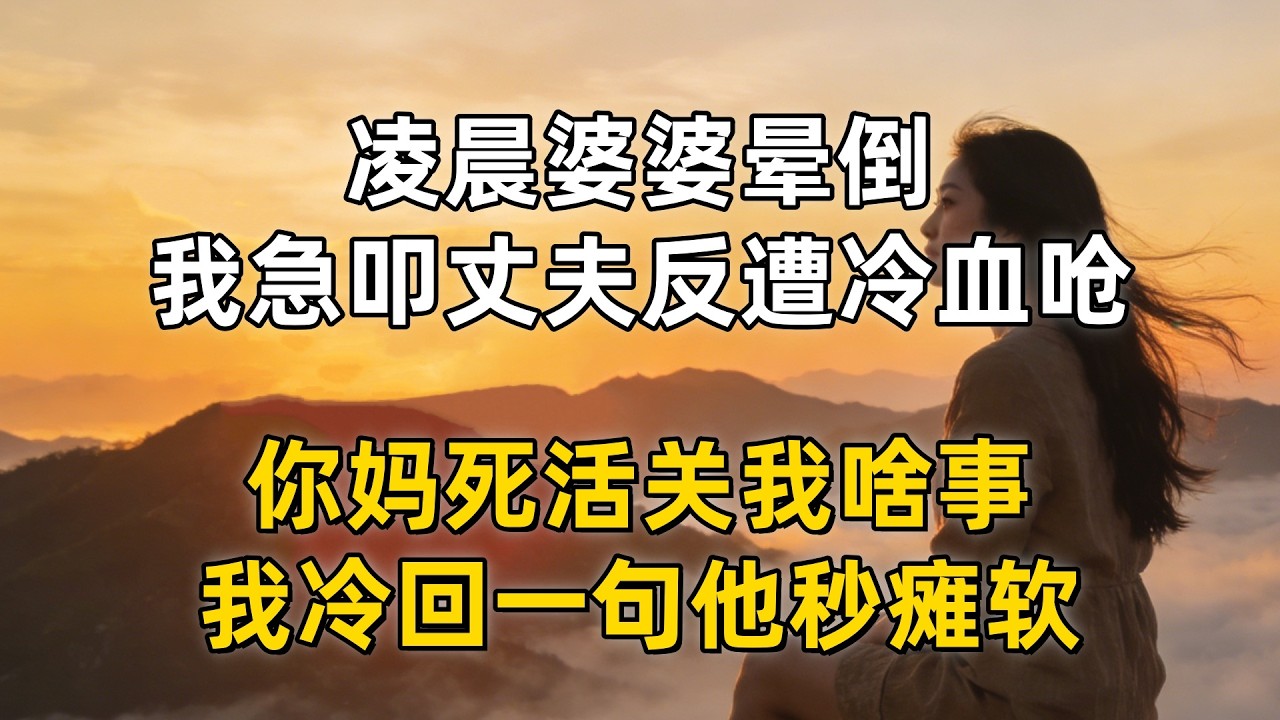 凌晨婆婆晕倒，我急叩丈夫反遭冷血呛，你妈死活关我啥事？我冷回一句他秒瘫软