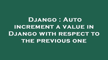 Django : Auto increment a value in Django with respect to the previous one