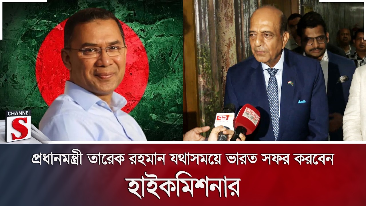 প্রধানমন্ত্রী তারেক রহমান যথাসময়ে ভারত সফর করবেন: হাইকমিশনার | Bangladesh-India | Channel S News