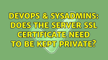 DevOps & SysAdmins: Does the server SSL certificate need to be kept private?