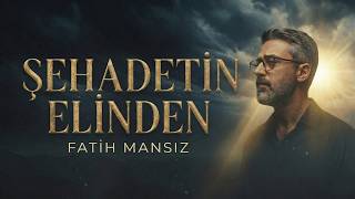ŞEHADETİN ELİNDEN | Fatih Mansız