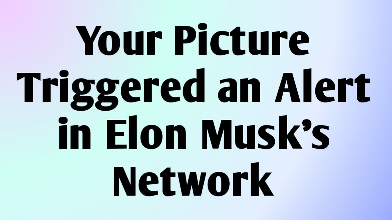 Your Picture Triggered an Alert in Elon Musk’s Network...