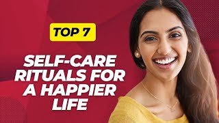 Top 7 Self-Care Rituals for a Happier Life