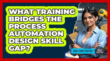 What Training Bridges The Process Automation Design Skill Gap? - How It Comes Together