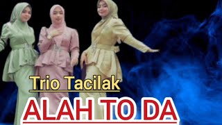 Trio Tacilak - ALAH TO DA (lirik)