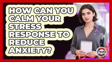 How Can You Calm Your Stress Response To Reduce Anxiety? - Strong Survivors Network