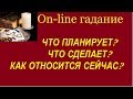 Что планирует? Что сделает? Как относится сейчас? on-line гадание на картах Таро