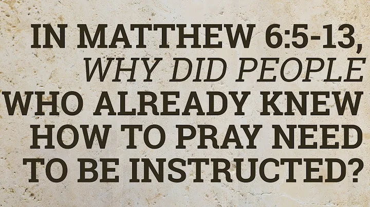 In Matthew 6:5-13, Why Did People Who Already Knew How to Pray Need to Be Instructed?
