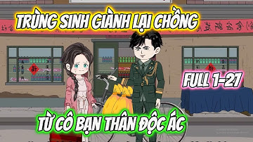 Trùng Sinh Giành Lại Chồng Từ Cô Bạn Thân Độc Ác Full 1-27
