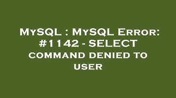 MySQL : MySQL Error: #1142 - SELECT command denied to user