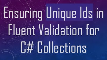 Ensuring Unique Ids in Fluent Validation for C#  Collections