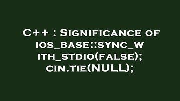 C++ : Significance of ios_base::sync_with_stdio(false); cin.tie(NULL);