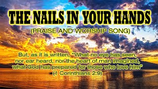 THE NAILS IN YOUR HANDS (LYRICS) || PRAISE AND WORSHIP SONG