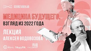 Медицина будущего. Взгляд из 2022. Алексей Водовозов
