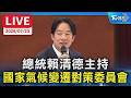 總統賴清德主持 國家氣候變遷對策委員會｜LIVE