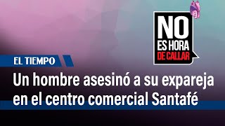 Un hombre asesinó a su expareja en el Centro Comercial Santafé | El Tiempo