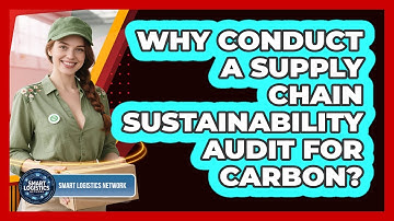 Why Conduct A Supply Chain Sustainability Audit For Carbon? - Smart Logistics Network