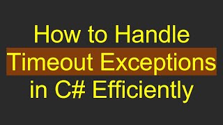 How to Handle Timeout Exceptions in C# Efficiently