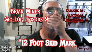 Brian Miner Gig Log Ep 9 &quot;12 Foot Skid Mark&quot;