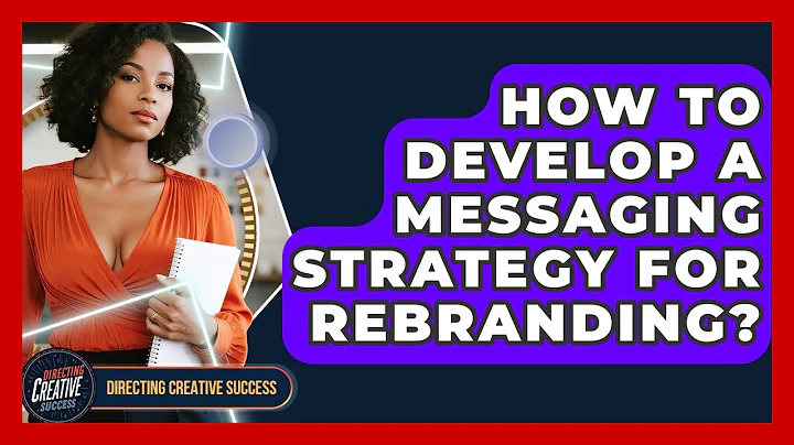 How To Develop A Messaging Strategy For Rebranding? - Directing Creative Success