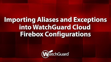 Demo: Importing Aliases and Exceptions into WatchGuard Cloud Firebox Configurations