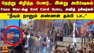 நேற்று கிழித்த பேனர்.. இன்று அபிஷேகம்..! Fans War-க்கு End Card போட்ட அஜித் ரசிகர்கள்..!